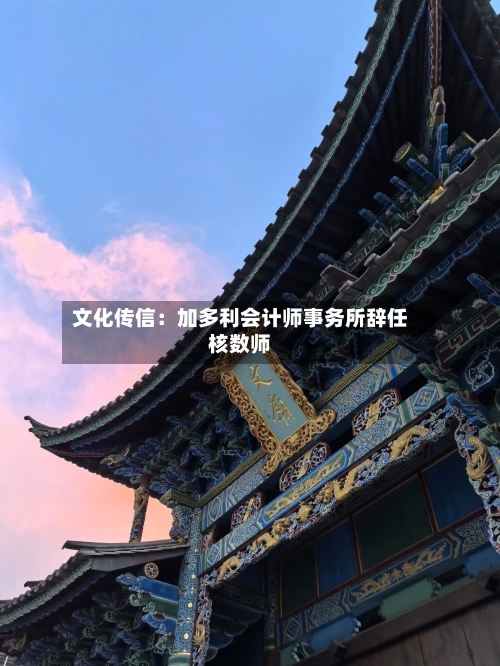 文化传信：加多利会计师事务所辞任核数师