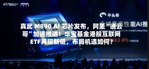 真武 M890 AI 芯片发布，阿里“通云哥”加速推进！华宝基金港股互联网ETF再探新低	，布局机遇如何？-第2张图片
