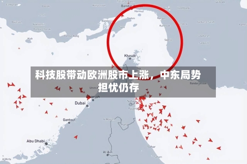 科技股带动欧洲股市上涨	，中东局势担忧仍存-第2张图片