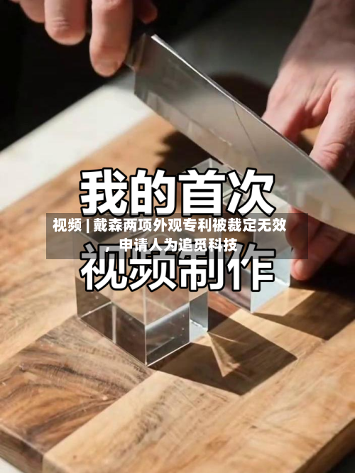 视频 | 戴森两项外观专利被裁定无效，申请人为追觅科技-第3张图片