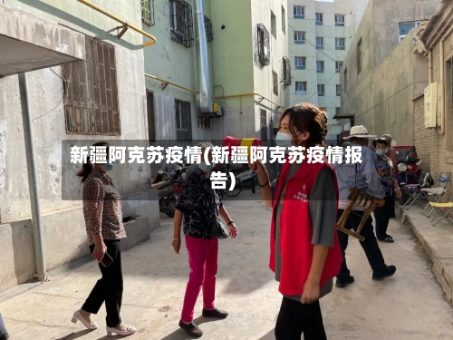 新疆阿克苏疫情(新疆阿克苏疫情报告)