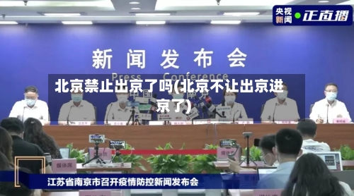 北京禁止出京了吗(北京不让出京进京了)