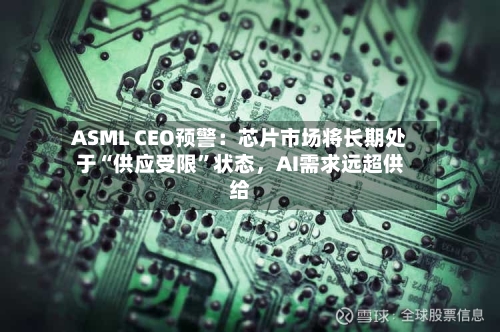 ASML CEO预警：芯片市场将长期处于“供应受限”状态，AI需求远超供给-第2张图片
