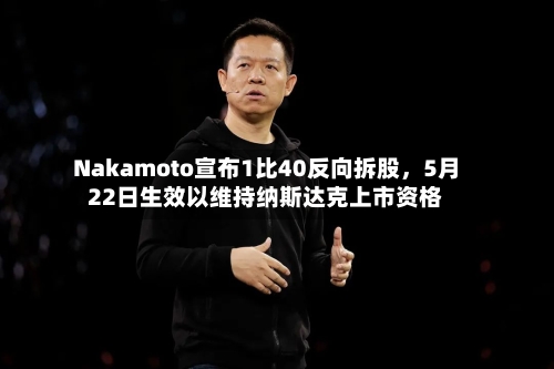 Nakamoto宣布1比40反向拆股，5月22日生效以维持纳斯达克上市资格-第2张图片