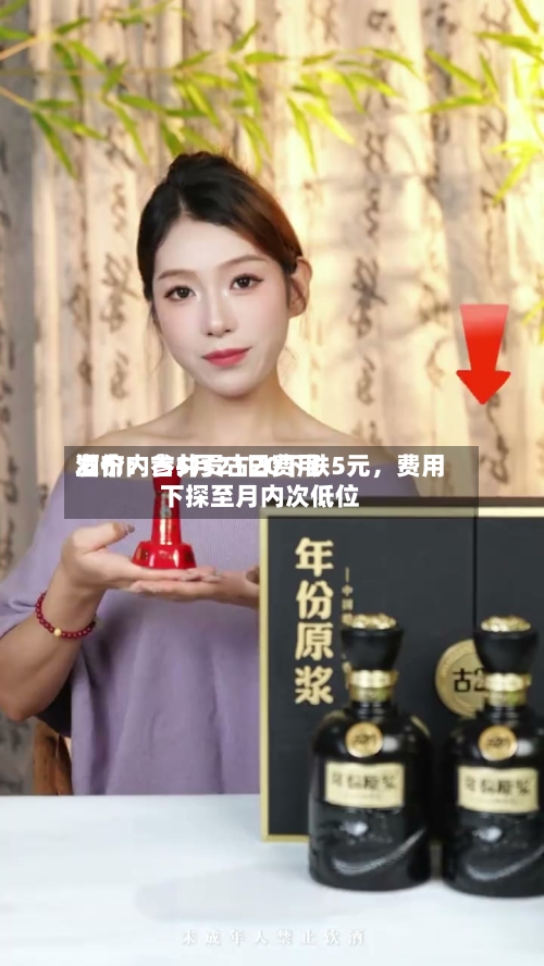 酒价内参5月21日费用发布：古井贡古20下跌5元，费用下探至月内次低位-第2张图片