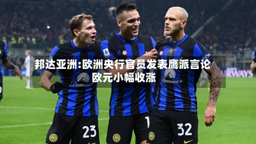 邦达亚洲:欧洲央行官员发表鹰派言论 欧元小幅收涨-第2张图片