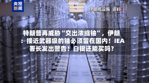 特朗普再威胁“交出浓缩铀	”	，伊朗：接近武器级的铀必须留在国内！IEA署长发出警告！白银还能买吗？-第2张图片