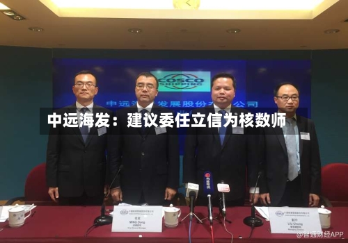 中远海发：建议委任立信为核数师-第3张图片