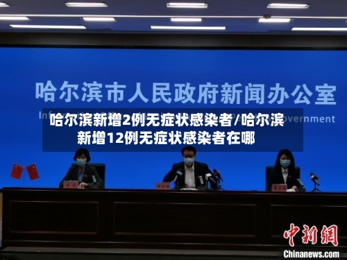 哈尔滨新增2例无症状感染者/哈尔滨新增12例无症状感染者在哪