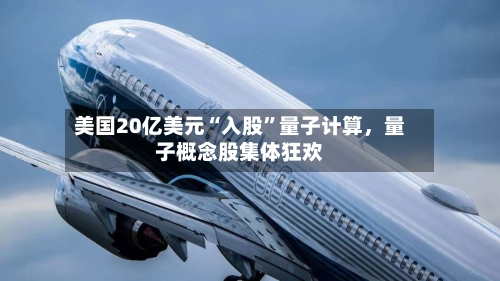 美国20亿美元“入股”量子计算，量子概念股集体狂欢-第3张图片