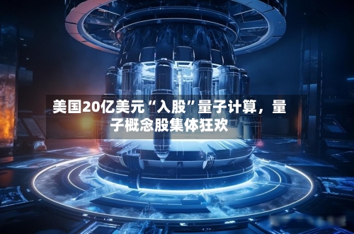 美国20亿美元“入股	”量子计算，量子概念股集体狂欢-第2张图片
