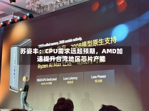 苏姿丰：CPU需求远超预期	，AMD加速提升台湾地区芯片产能-第2张图片