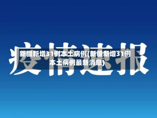 新疆新增31例本土病例(新疆新增31例本土病例最新消息)