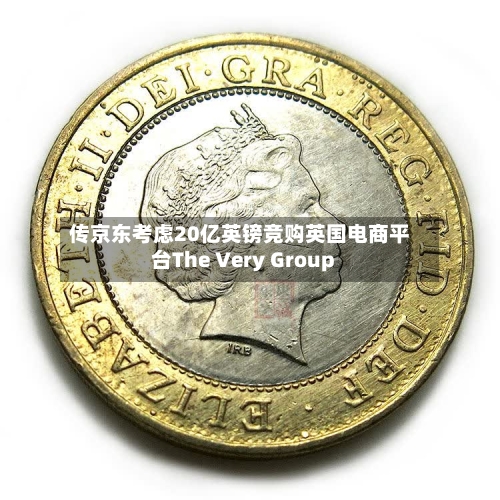 传京东考虑20亿英镑竞购英国电商平台The Very Group