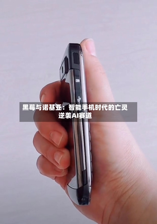 黑莓与诺基亚：智能手机时代的亡灵逆袭AI赛道