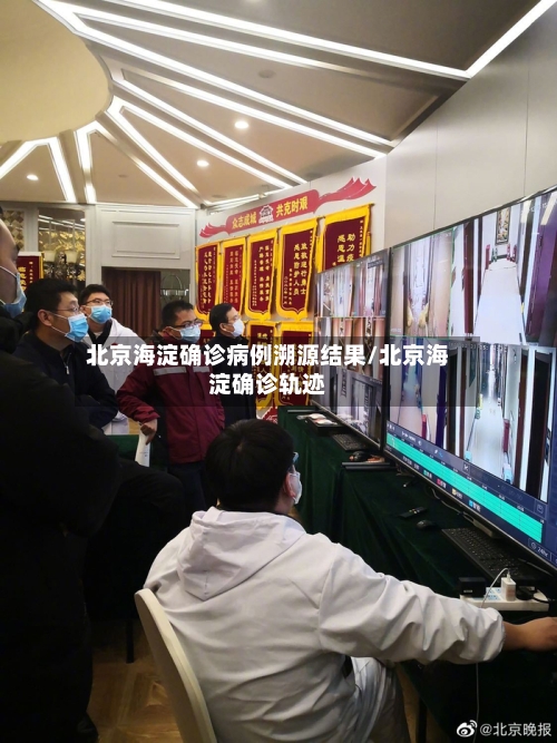 北京海淀确诊病例溯源结果/北京海淀确诊轨迹