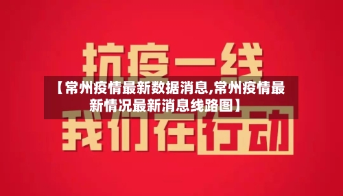 【常州疫情最新数据消息,常州疫情最新情况最新消息线路图】