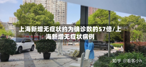上海新增无症状约为确诊数的57倍/上海新增无症状病例-第2张图片
