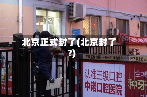 北京正式封了(北京封了?)