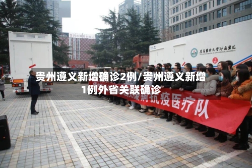 贵州遵义新增确诊2例/贵州遵义新增1例外省关联确诊