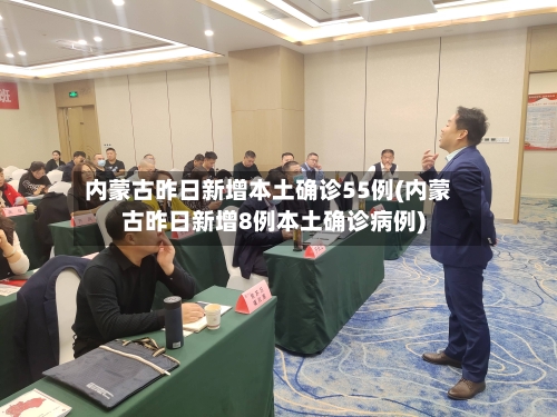 内蒙古昨日新增本土确诊55例(内蒙古昨日新增8例本土确诊病例)