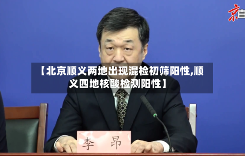 【北京顺义两地出现混检初筛阳性,顺义四地核酸检测阳性】