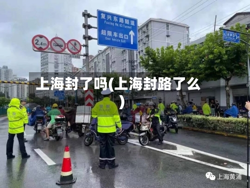 上海封了吗(上海封路了么)