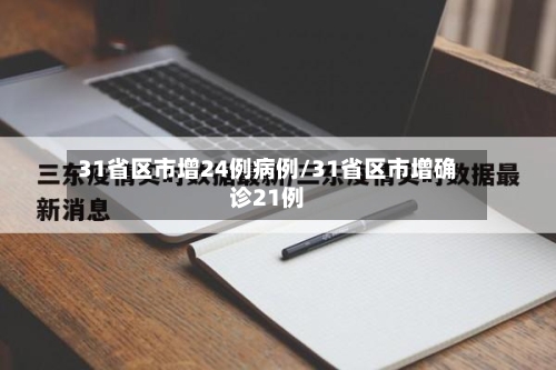 31省区市增24例病例/31省区市增确诊21例