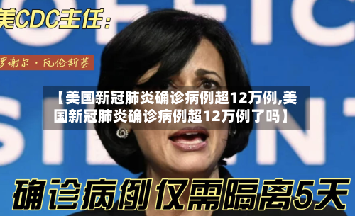 【美国新冠肺炎确诊病例超12万例,美国新冠肺炎确诊病例超12万例了吗】