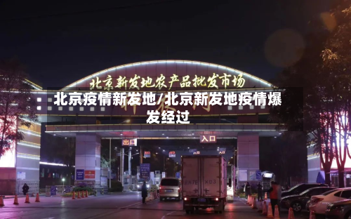 北京疫情新发地/北京新发地疫情爆发经过-第1张图片