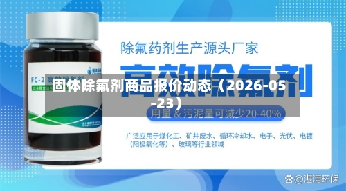固体除氟剂商品报价动态（2026-05-23）-第2张图片