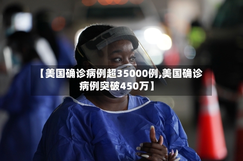 【美国确诊病例超35000例,美国确诊病例突破450万】