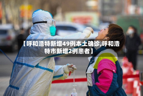 【呼和浩特新增49例本土确诊,呼和浩特市新增2例患者】