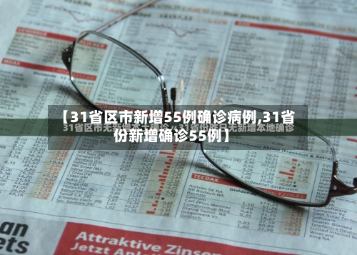 【31省区市新增55例确诊病例,31省份新增确诊55例】