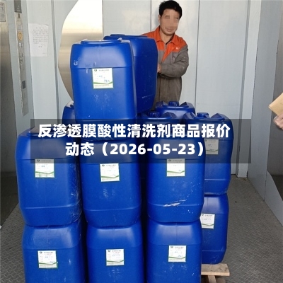 反渗透膜酸性清洗剂商品报价动态（2026-05-23）-第2张图片