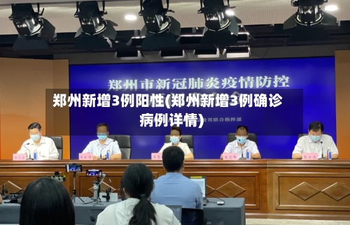 郑州新增3例阳性(郑州新增3例确诊病例详情)