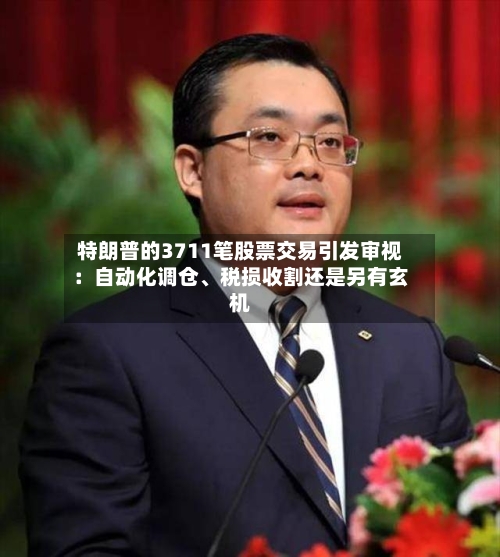 特朗普的3711笔股票交易引发审视：自动化调仓	、税损收割还是另有玄机-第2张图片