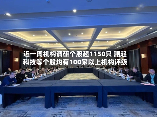 近一周机构调研个股超1150只 澜起科技等个股均有100家以上机构评级-第2张图片