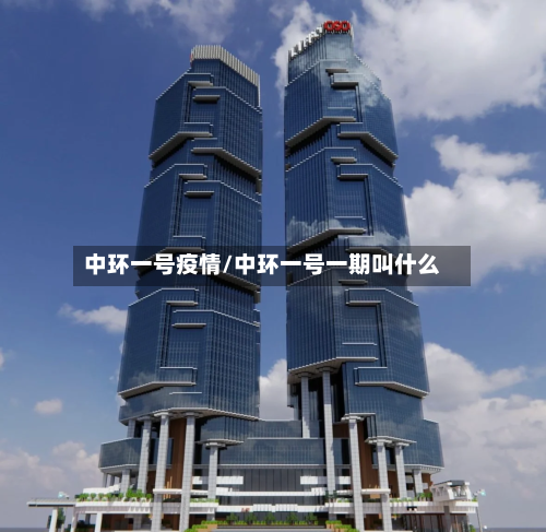 中环一号疫情/中环一号一期叫什么-第3张图片