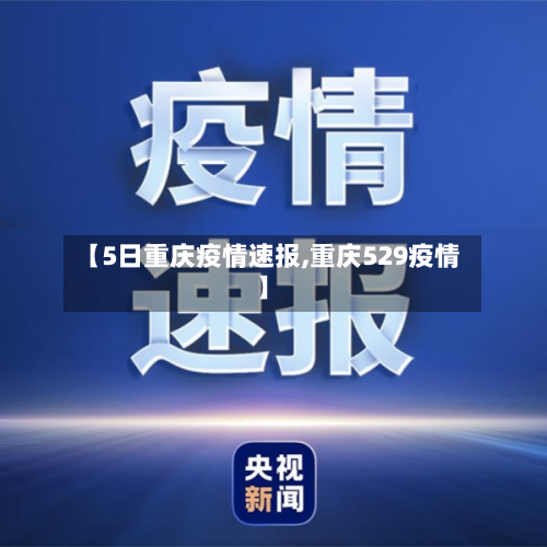 【5日重庆疫情速报,重庆529疫情】
