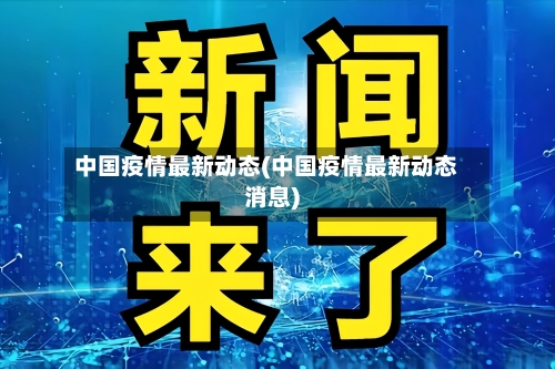 中国疫情最新动态(中国疫情最新动态消息)