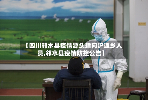【四川邻水县疫情源头指向沪返乡人员,邻水县疫情防控公告】-第3张图片
