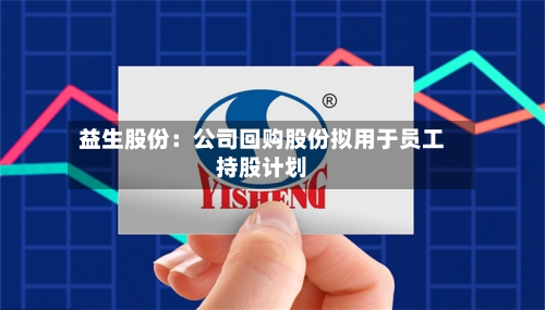 益生股份：公司回购股份拟用于员工持股计划