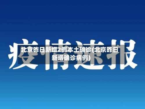 北京昨日新增2例本土确诊(北京昨日新增确诊病例)
