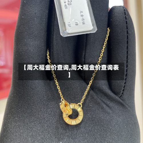 【周大福金价查询,周大福金价查询表】