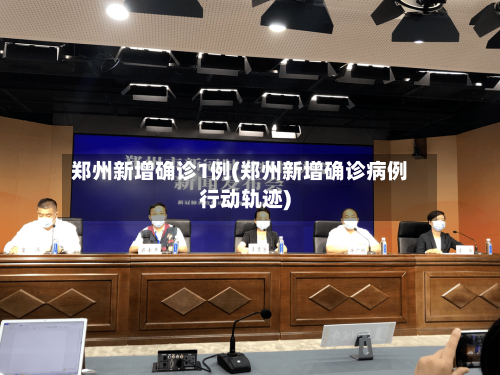 郑州新增确诊1例(郑州新增确诊病例行动轨迹)-第3张图片