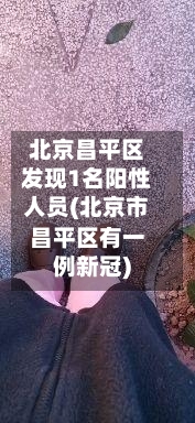 北京昌平区发现1名阳性人员(北京市昌平区有一例新冠)