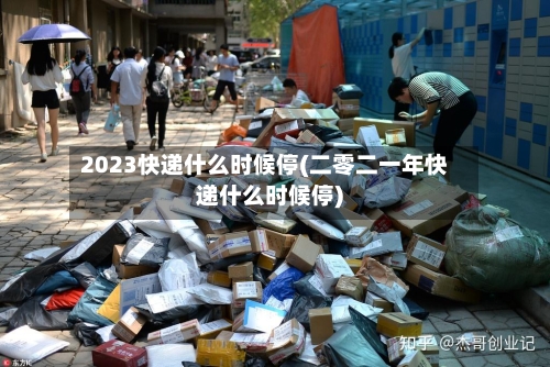 2023快递什么时候停(二零二一年快递什么时候停)-第3张图片