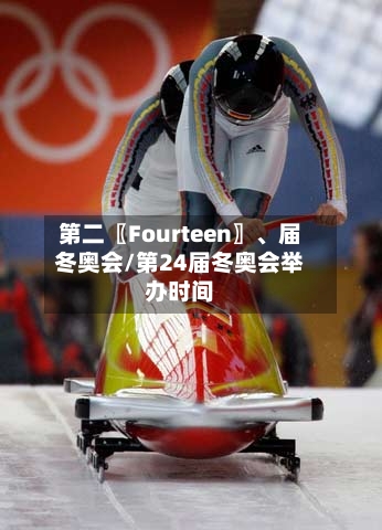 第二〖Fourteen〗、届冬奥会/第24届冬奥会举办时间-第2张图片