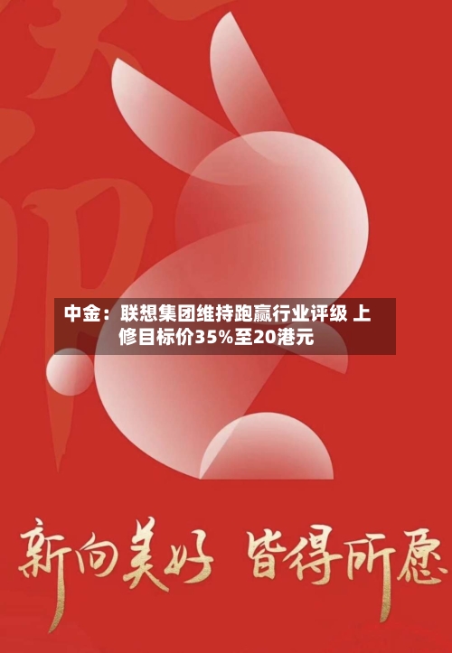 中金：联想集团维持跑赢行业评级 上修目标价35%至20港元